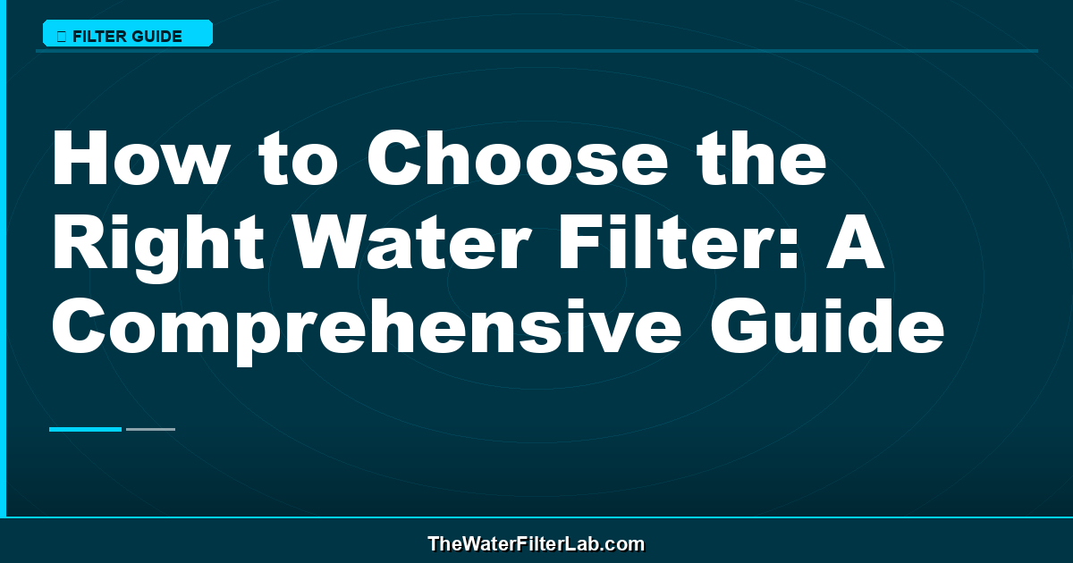 How to Choose the Right Water Filter: A Comprehensive Guide