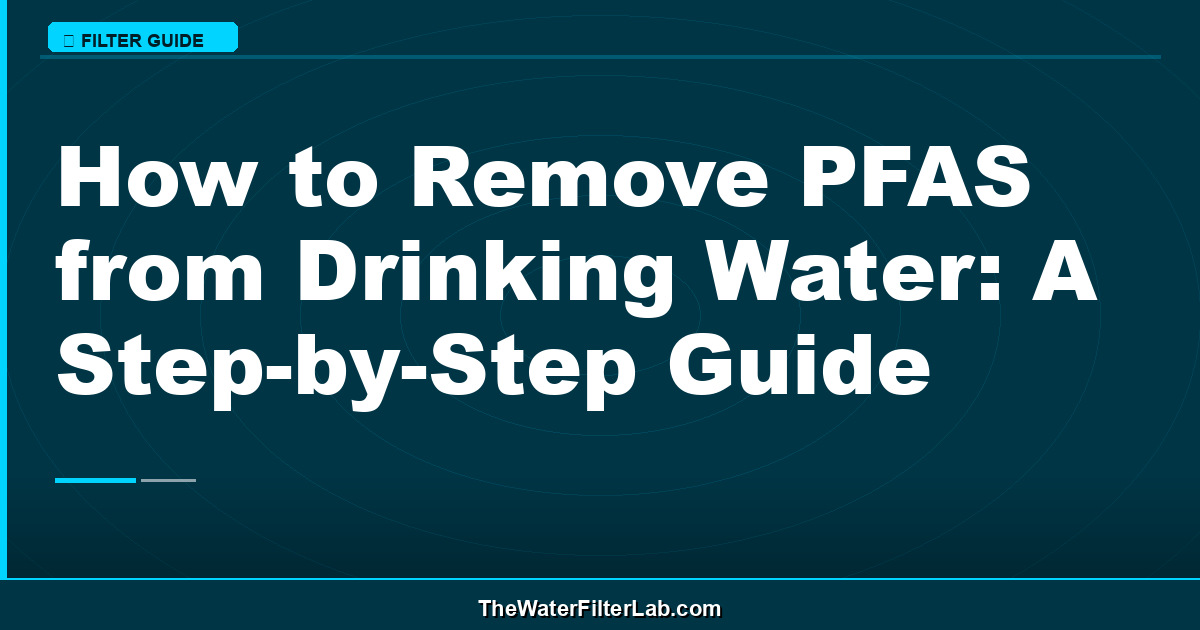 How to Remove PFAS from Drinking Water: A Step-by-Step Guide