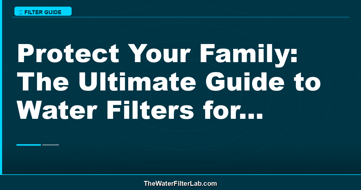 Protect Your Family: The Ultimate Guide to Water Filters for Lead Removal