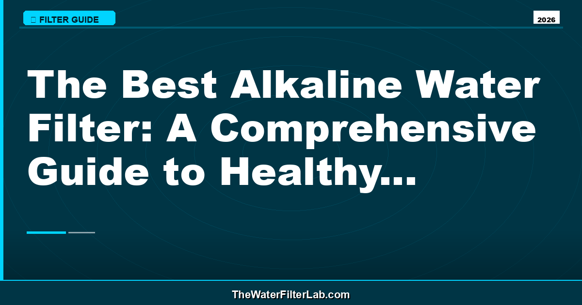 The Best Alkaline Water Filter: A Comprehensive Guide to Healthy Drinking Water