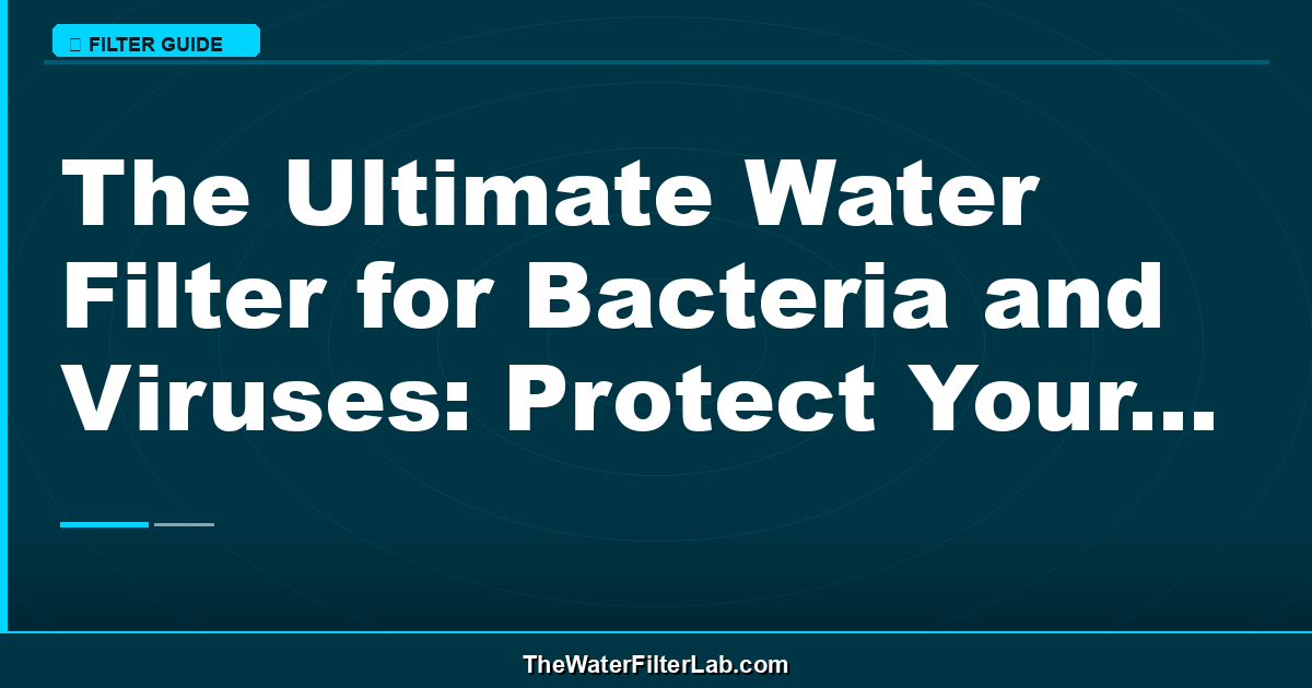 The Ultimate Water Filter for Bacteria and Viruses: Protect Your Family's Health