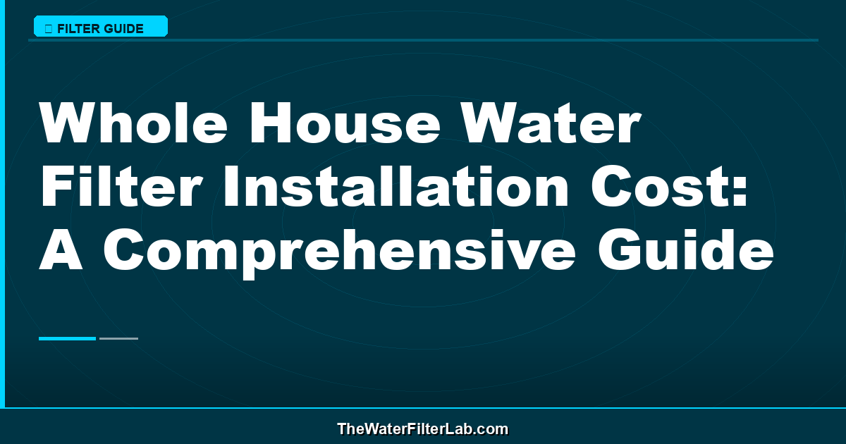 Whole House Water Filter Installation Cost: A Comprehensive Guide
